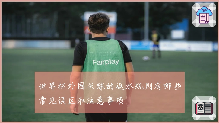 世界杯外围买球的返水规则有哪些常见误区和注意事项