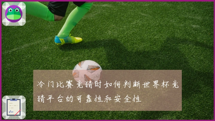 冷门比赛竞猜时如何判断世界杯竞猜平台的可靠性和安全性